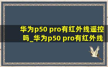 华为p50 pro有红外线遥控吗_华为p50 pro有红外线吗